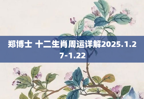 郑博士 十二生肖周运详解2025.1.27-1.22