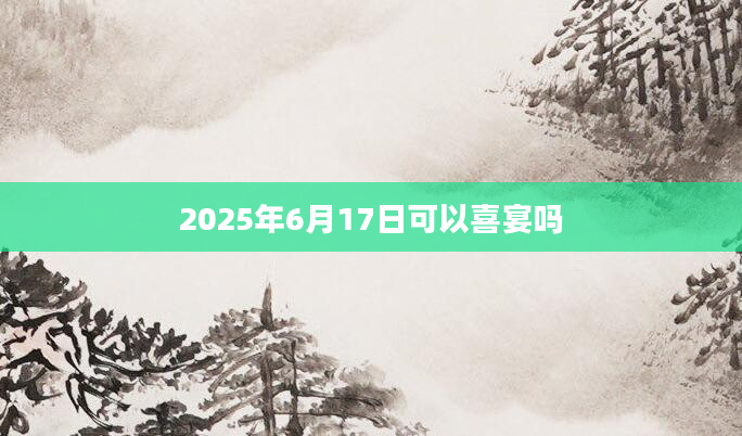 2025年6月17日可以喜宴吗
