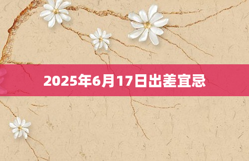 2025年6月17日出差宜忌