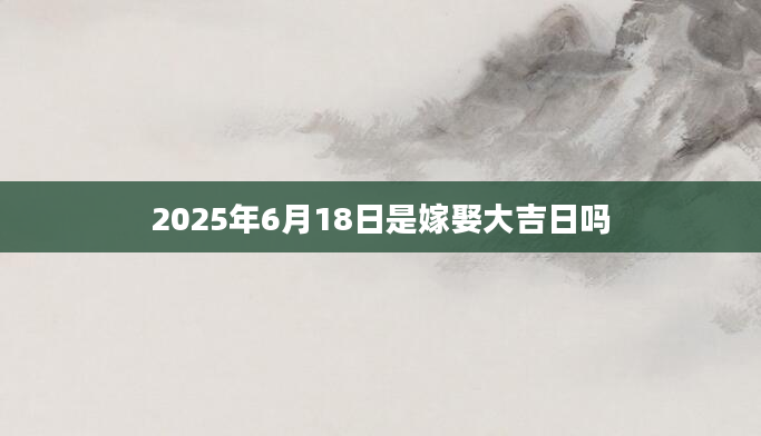 2025年6月18日是嫁娶大吉日吗