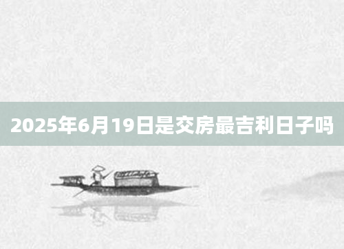2025年6月19日是交房最吉利日子吗