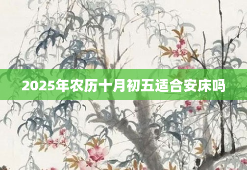 2025年农历十月初五适合安床吗