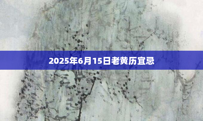 2025年6月15日老黄历宜忌
