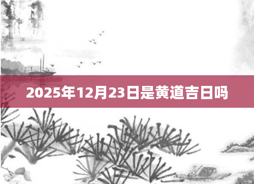 2025年12月23日是黄道吉日吗