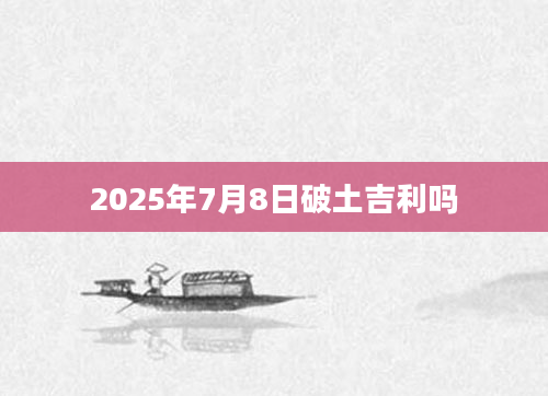 2025年7月8日破土吉利吗