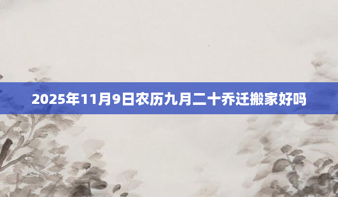 2025年11月9日农历九月二十乔迁搬家好吗