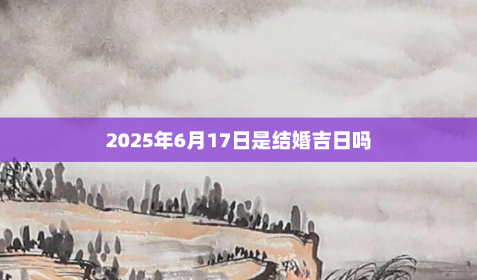2025年6月17日是结婚吉日吗