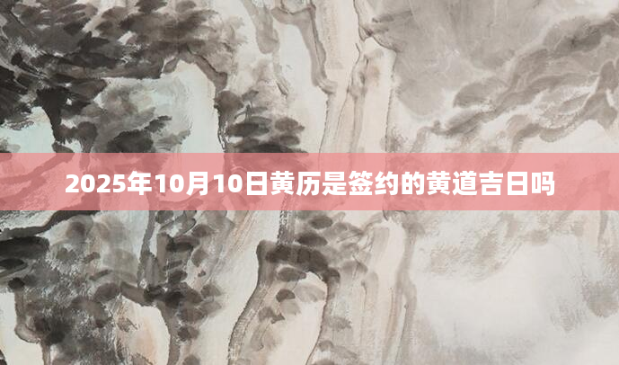 2025年10月10日黄历是签约的黄道吉日吗