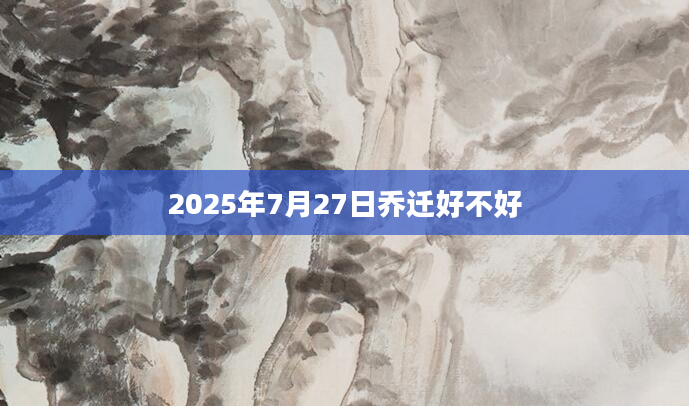 2025年7月27日乔迁好不好