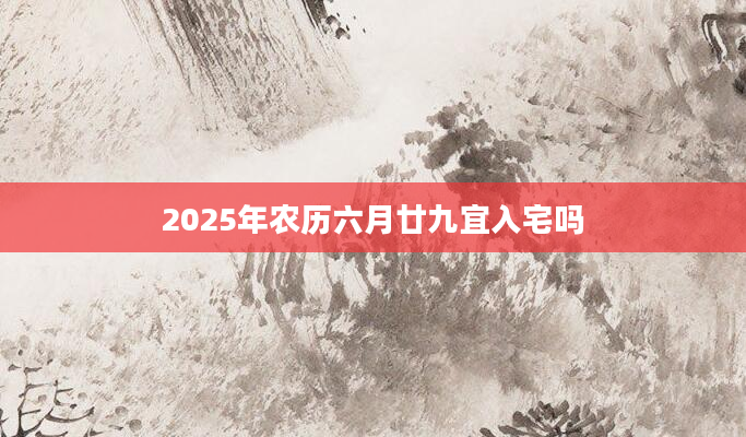 2025年农历六月廿九宜入宅吗