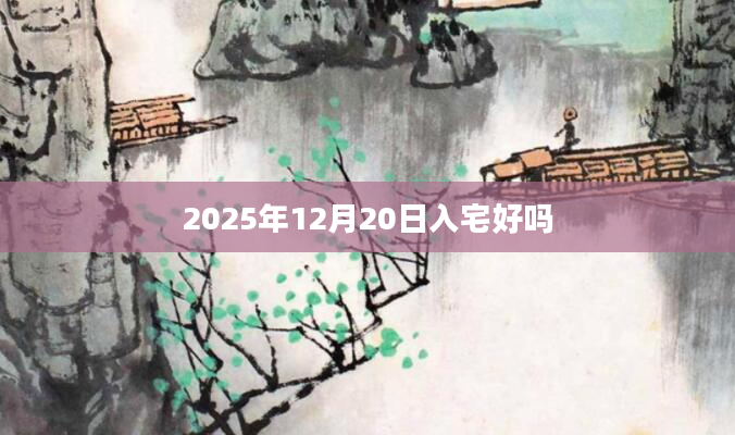 2025年12月20日入宅好吗