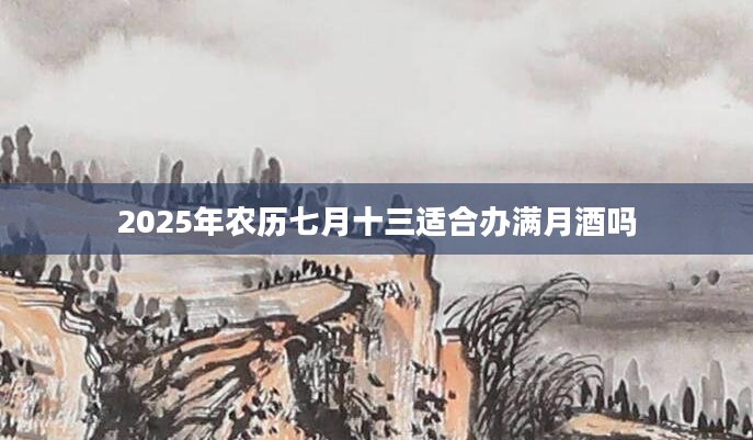 2025年农历七月十三适合办满月酒吗