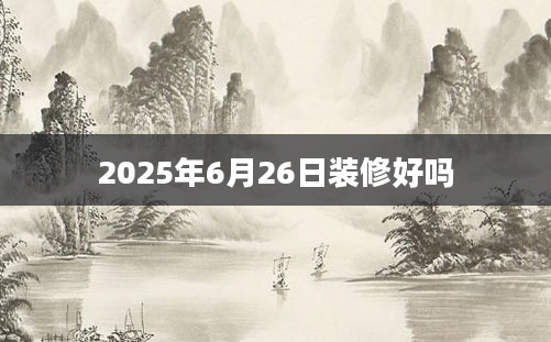 2025年6月26日装修好吗