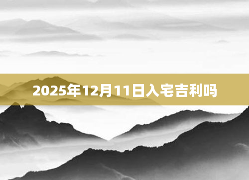 2025年12月11日入宅吉利吗